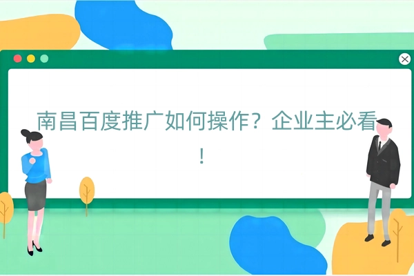 南昌百度推广如何操作？企业主必看！