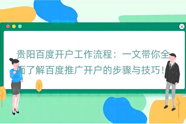 贵阳百度开户工作流程：一文带你全面了解百度推广开户的步骤与技巧！