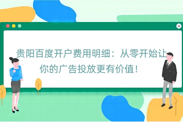 贵阳百度开户费用明细：从零开始让你的广告投放更有价值！