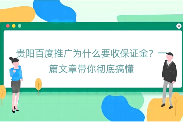 贵阳百度推广为什么要收保证金？一篇文章带你彻底搞懂