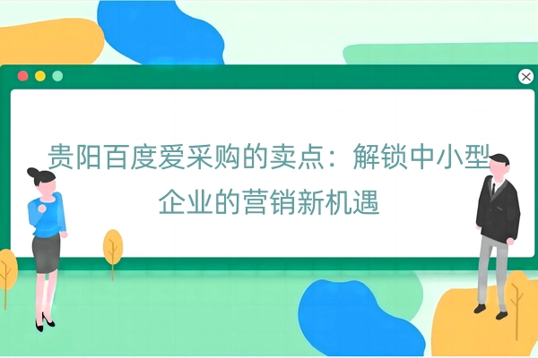 贵阳百度爱采购的卖点：解锁中小型企业的营销新机遇