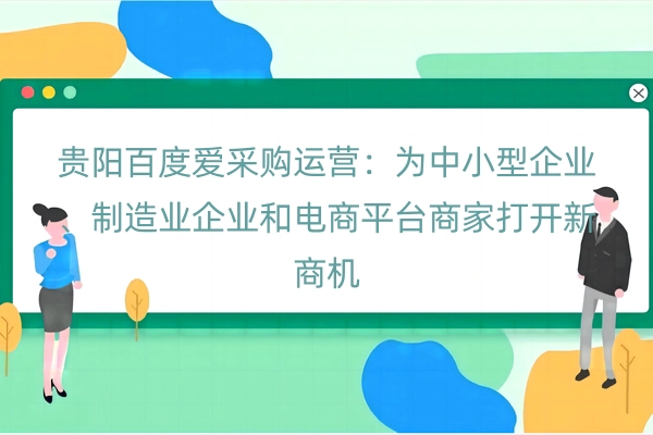 贵阳百度爱采购运营：为中小型企业、制造业企业和电商平台商家打开新商机