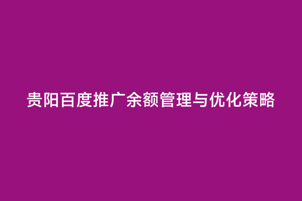 贵阳百度推广余额管理与优化策略