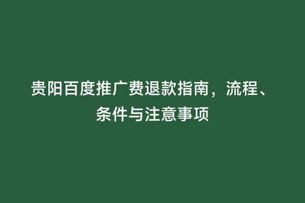 贵阳百度推广费退款指南，流程、条件与注意事项