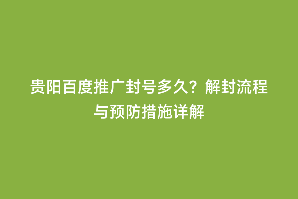 贵阳百度推广封号多久？解封流程与预防措施详解
