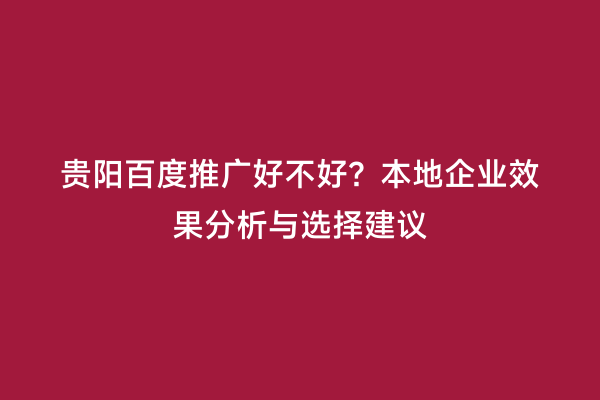 贵阳百度推广好不好？本地企业效果分析与选择建议