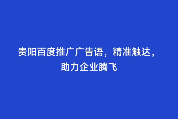 贵阳百度推广广告语，精准触达，助力企业腾飞