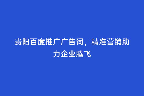 贵阳百度推广广告词，精准营销助力企业腾飞