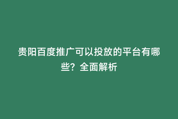 贵阳百度推广可以投放的平台有哪些？全面解析