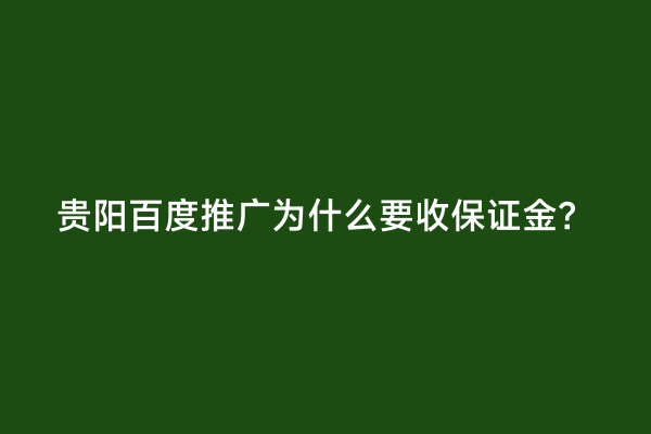 贵阳百度推广为什么要收保证金？