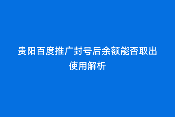 贵阳百度推广封号后余额能否取出使用解析