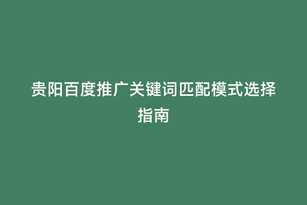 贵阳百度推广关键词匹配模式选择指南