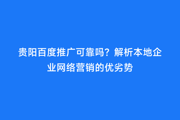 贵阳百度推广可靠吗？解析本地企业网络营销的优劣势