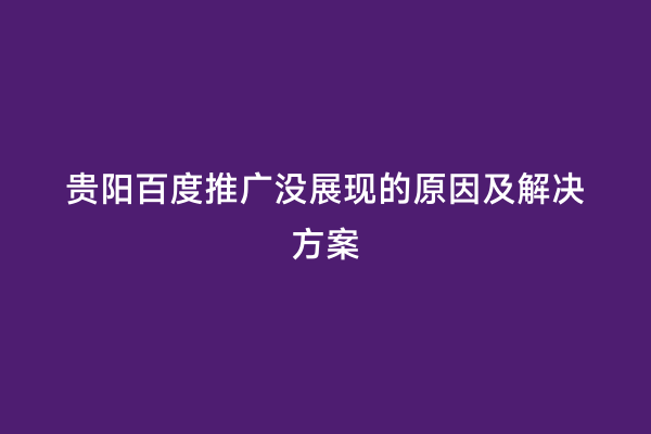 贵阳百度推广没展现的原因及解决方案