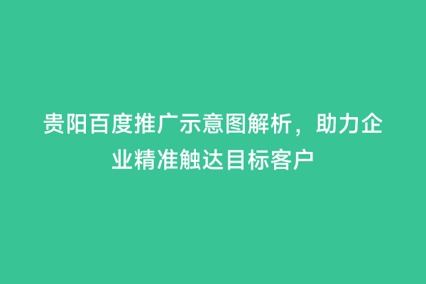 贵阳百度推广示意图解析，助力企业精准触达目标客户