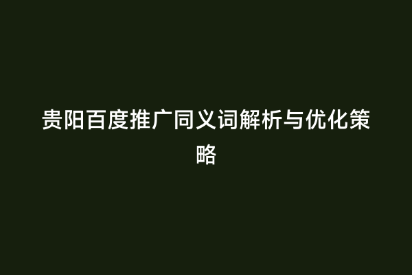 贵阳百度推广同义词解析与优化策略
