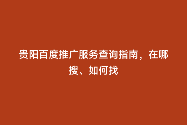 贵阳百度推广服务查询指南，在哪搜、如何找
