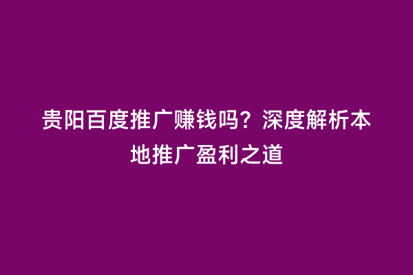 贵阳百度推广赚钱吗？深度解析本地推广盈利之道