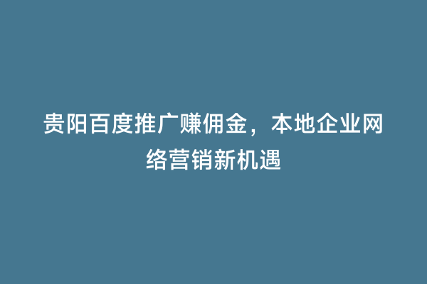 贵阳百度推广赚佣金，本地企业网络营销新机遇