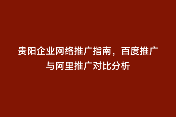 贵阳企业网络推广指南，百度推广与阿里推广对比分析