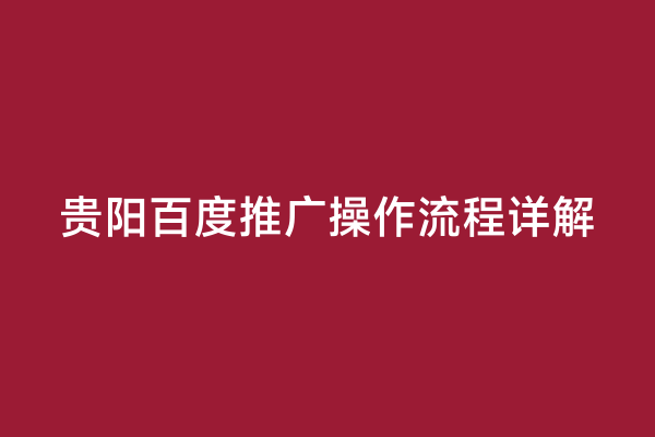 贵阳百度推广操作流程详解