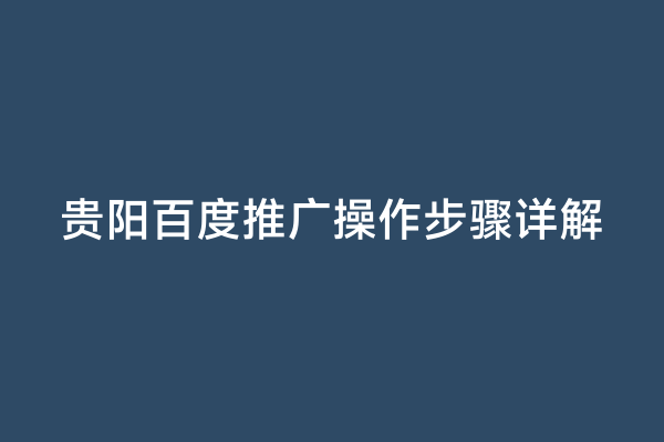 贵阳百度推广操作步骤详解