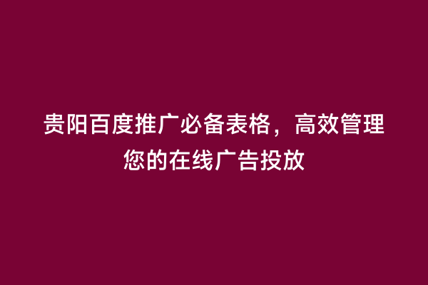 贵阳百度推广必备表格，高效管理您的在线广告投放