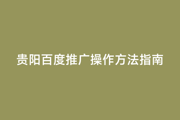 贵阳百度推广操作方法指南