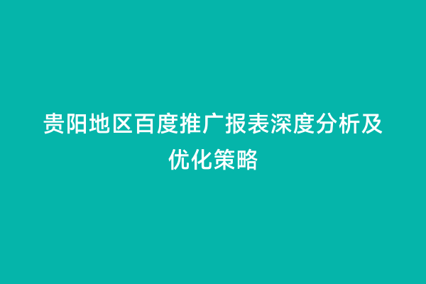 贵阳地区百度推广报表深度分析及优化策略