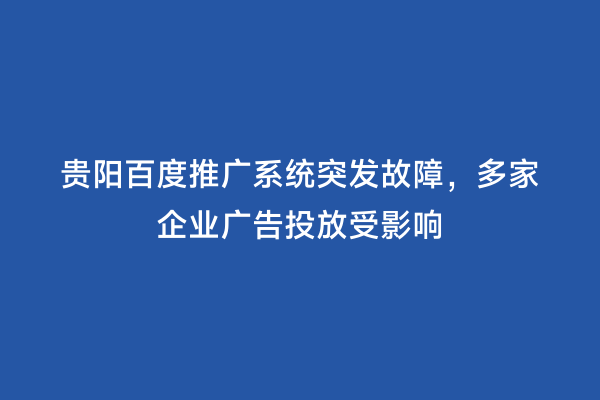 贵阳百度推广系统突发故障，多家企业广告投放受影响