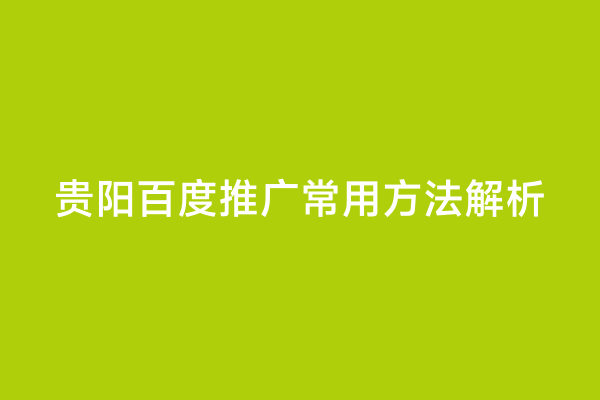 贵阳百度推广常用方法解析