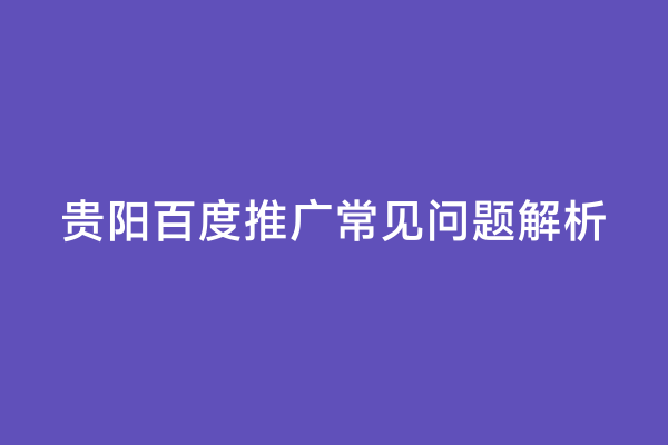 贵阳百度推广常见问题解析