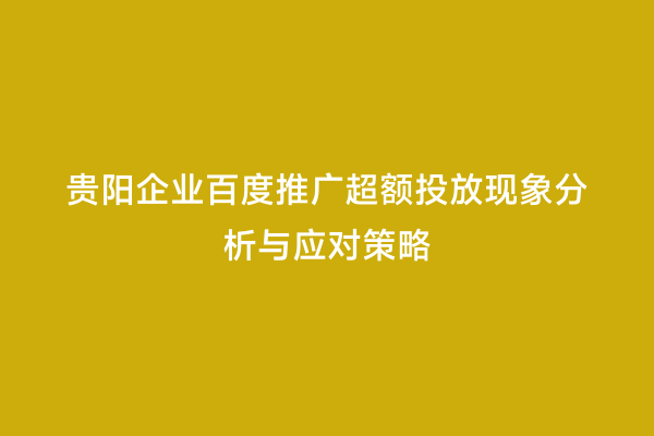 贵阳企业百度推广超额投放现象分析与应对策略