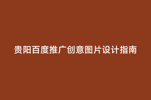 贵阳百度推广创意图片设计指南
