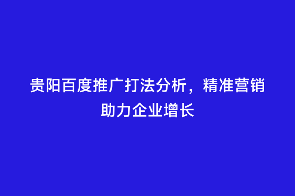 贵阳百度推广打法分析，精准营销助力企业增长