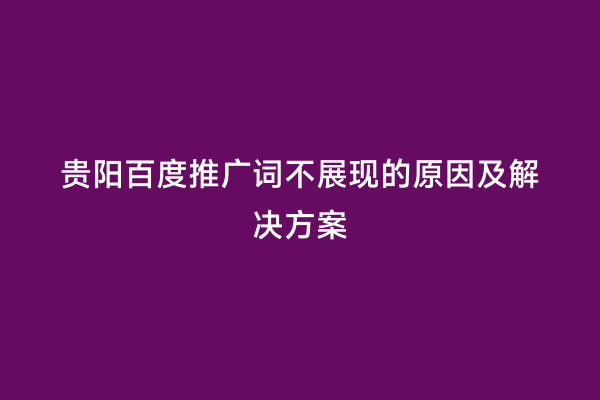 贵阳百度推广词不展现的原因及解决方案