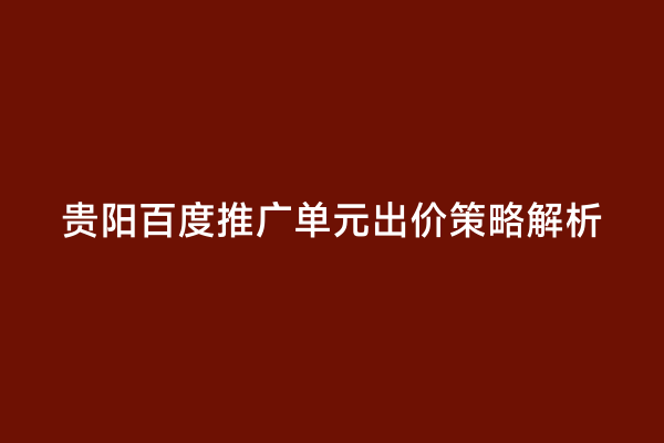 贵阳百度推广单元出价策略解析