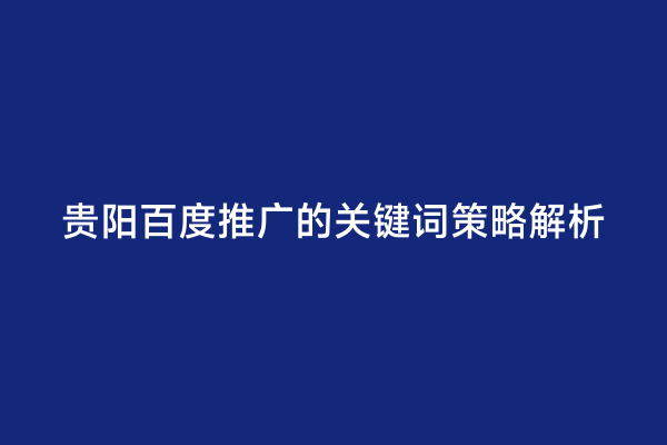 贵阳百度推广的关键词策略解析