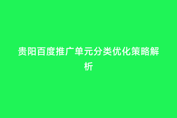 贵阳百度推广单元分类优化策略解析