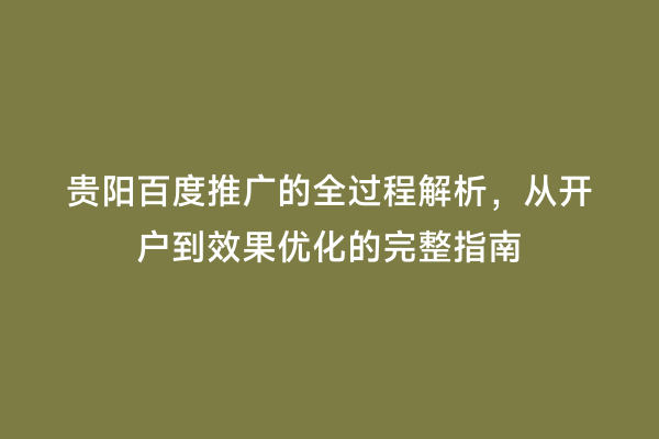 贵阳百度推广的全过程解析，从开户到效果优化的完整指南