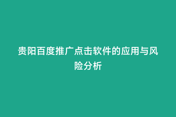 贵阳百度推广点击软件的应用与风险分析
