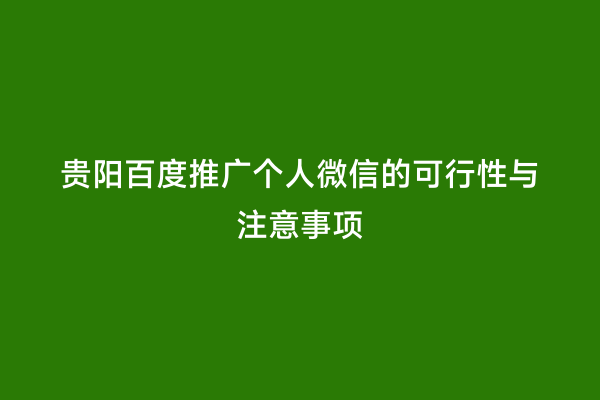 贵阳百度推广个人微信的可行性与注意事项