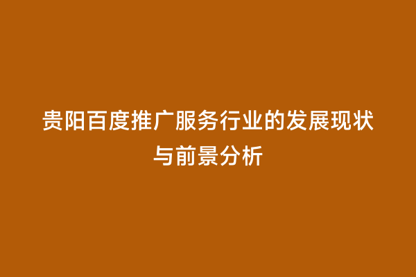 贵阳百度推广服务行业的发展现状与前景分析