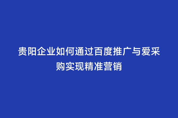 贵阳企业如何通过百度推广与爱采购实现精准营销