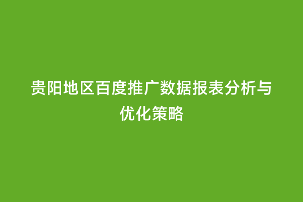 贵阳地区百度推广数据报表分析与优化策略