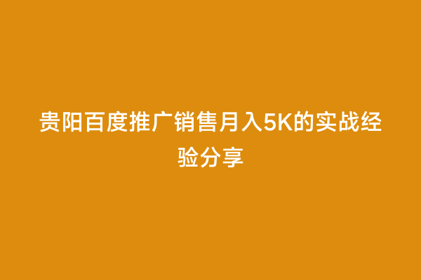 贵阳百度推广销售月入5K的实战经验分享