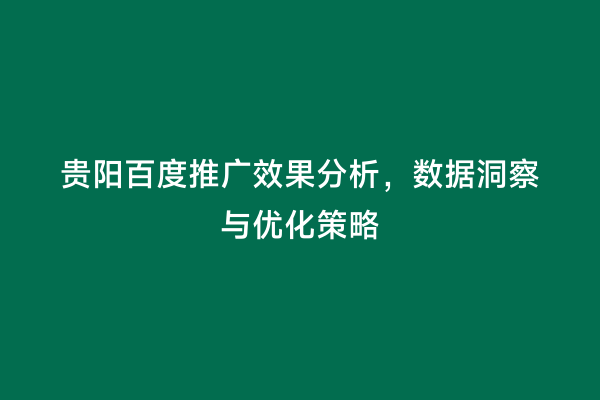 贵阳百度推广效果分析，数据洞察与优化策略