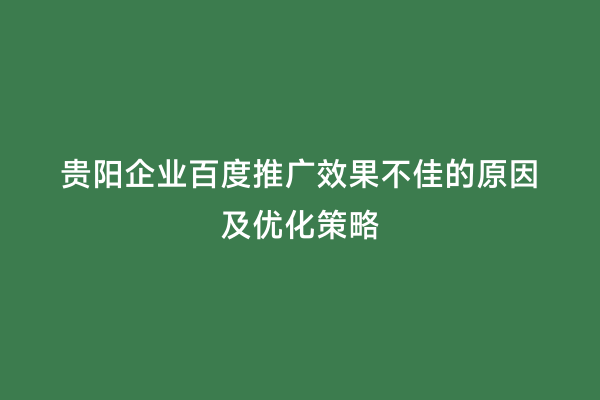 贵阳企业百度推广效果不佳的原因及优化策略