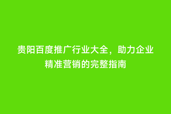 贵阳百度推广行业大全，助力企业精准营销的完整指南