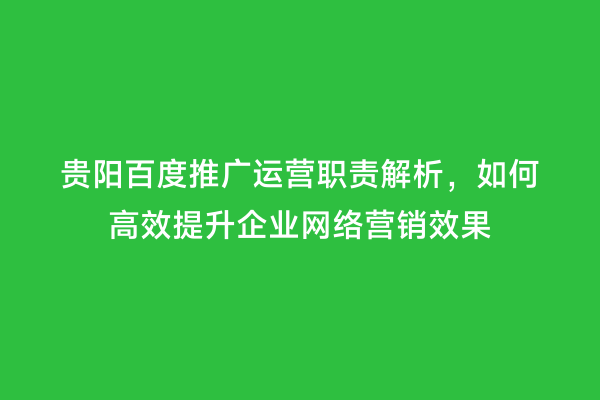 贵阳百度推广运营职责解析，如何高效提升企业网络营销效果